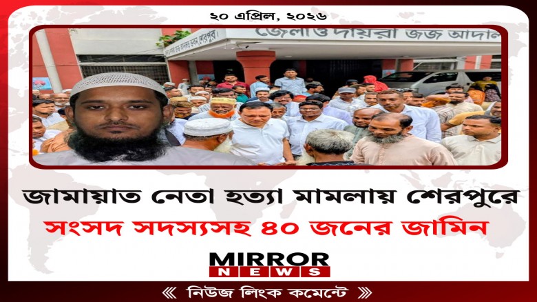 জামায়াত নেতা হত্যা মামলায় শেরপুরে সংসদ সদস্যসহ ৪০ জনের জামিন